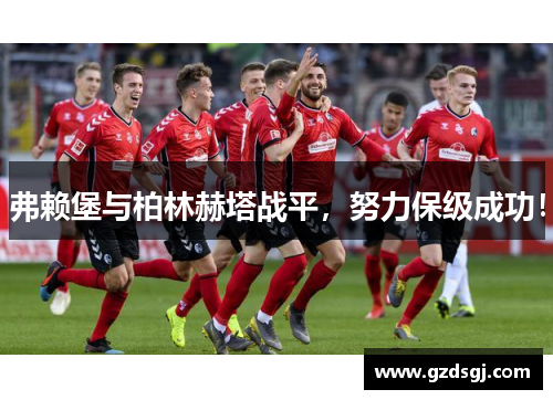 弗赖堡与柏林赫塔战平，努力保级成功！