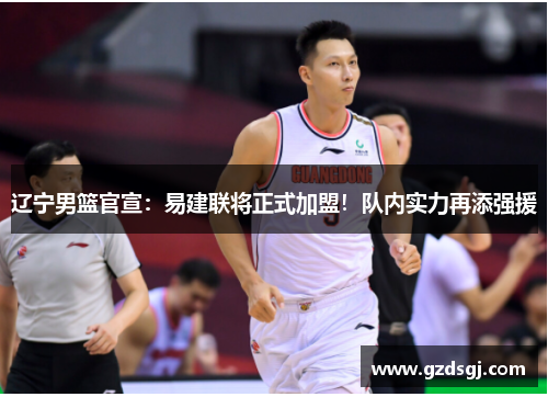 辽宁男篮官宣：易建联将正式加盟！队内实力再添强援