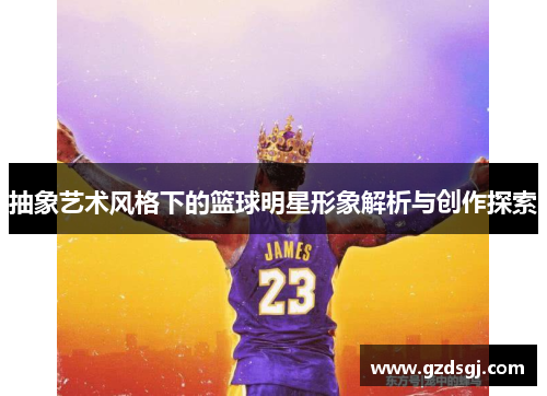 抽象艺术风格下的篮球明星形象解析与创作探索