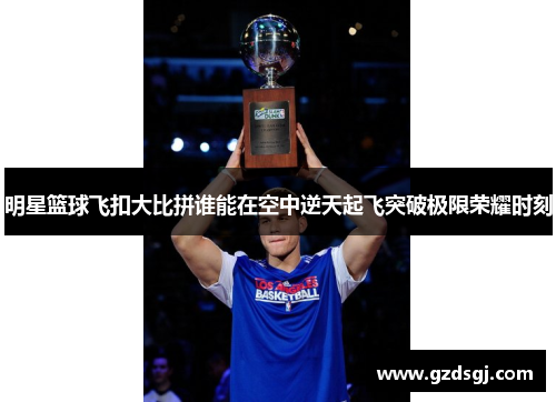 明星篮球飞扣大比拼谁能在空中逆天起飞突破极限荣耀时刻