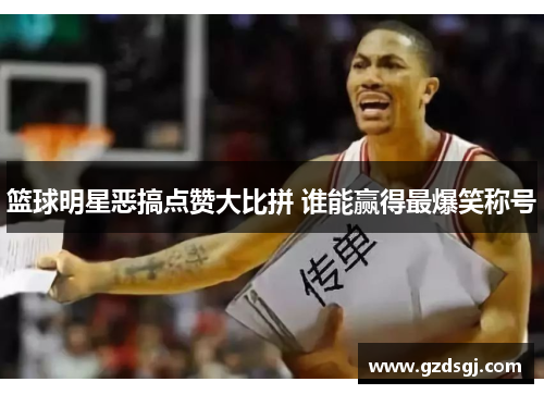 篮球明星恶搞点赞大比拼 谁能赢得最爆笑称号
