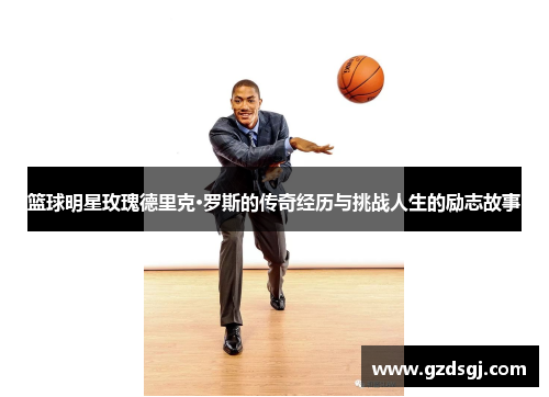 篮球明星玫瑰德里克·罗斯的传奇经历与挑战人生的励志故事