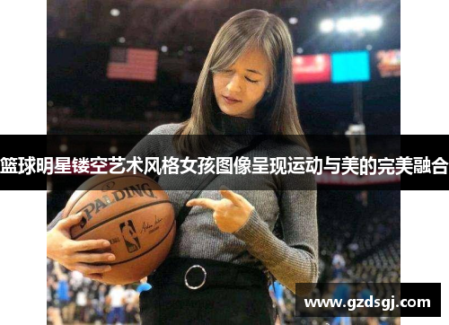 篮球明星镂空艺术风格女孩图像呈现运动与美的完美融合
