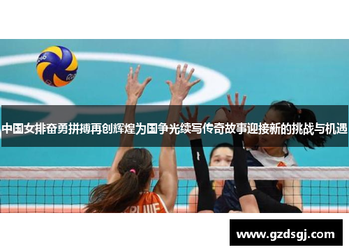 中国女排奋勇拼搏再创辉煌为国争光续写传奇故事迎接新的挑战与机遇