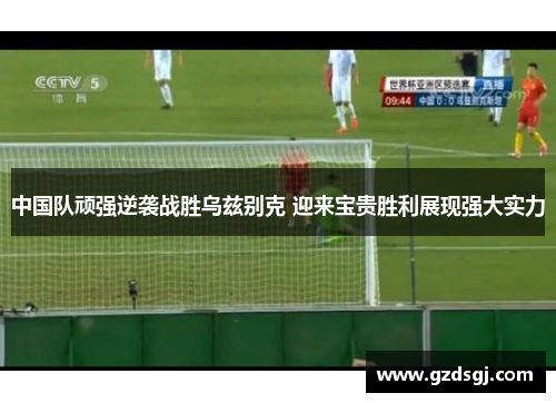 中国队顽强逆袭战胜乌兹别克 迎来宝贵胜利展现强大实力